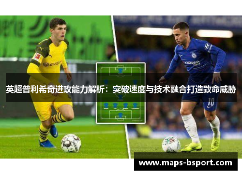 英超普利希奇进攻能力解析：突破速度与技术融合打造致命威胁