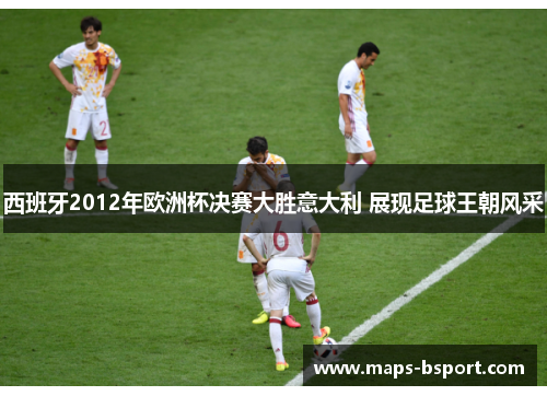 西班牙2012年欧洲杯决赛大胜意大利 展现足球王朝风采