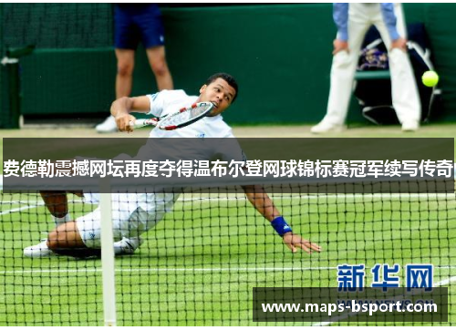 费德勒震撼网坛再度夺得温布尔登网球锦标赛冠军续写传奇