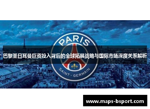 巴黎圣日耳曼巨资投入背后的全球拓展战略与国际市场深度关系解析