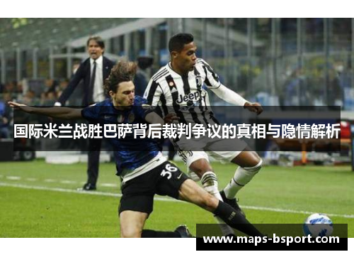 国际米兰战胜巴萨背后裁判争议的真相与隐情解析