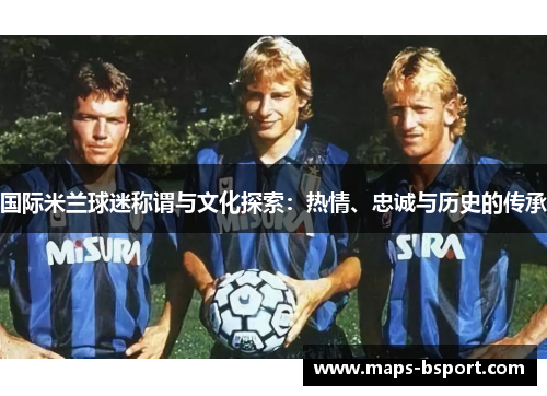 国际米兰球迷称谓与文化探索：热情、忠诚与历史的传承