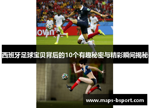 西班牙足球宝贝背后的10个有趣秘密与精彩瞬间揭秘