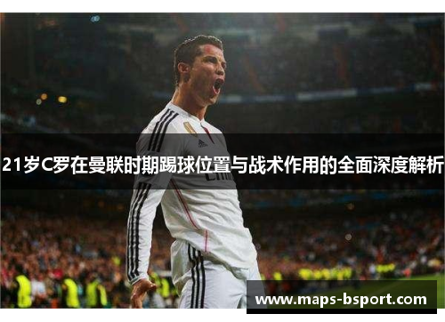 21岁C罗在曼联时期踢球位置与战术作用的全面深度解析