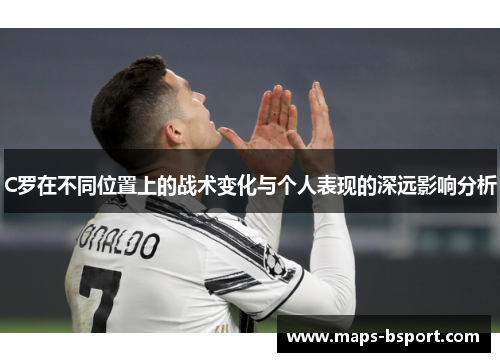 C罗在不同位置上的战术变化与个人表现的深远影响分析