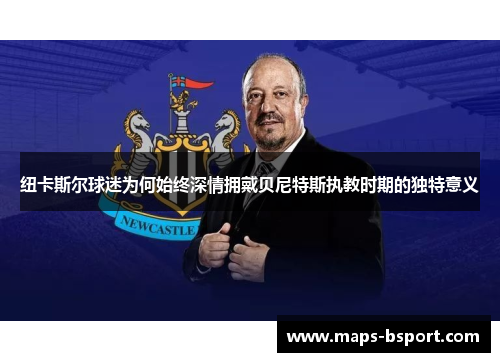 纽卡斯尔球迷为何始终深情拥戴贝尼特斯执教时期的独特意义