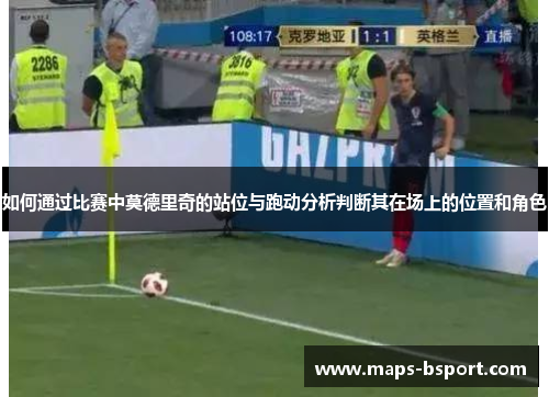 如何通过比赛中莫德里奇的站位与跑动分析判断其在场上的位置和角色