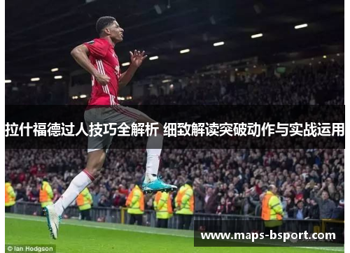 拉什福德过人技巧全解析 细致解读突破动作与实战运用
