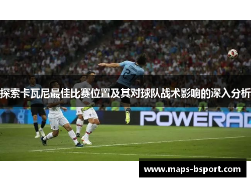 探索卡瓦尼最佳比赛位置及其对球队战术影响的深入分析