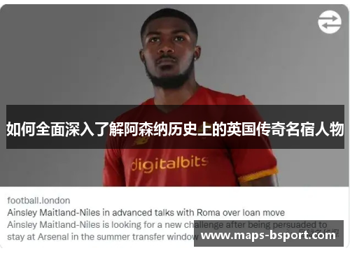如何全面深入了解阿森纳历史上的英国传奇名宿人物