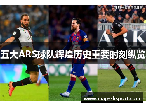 五大ARS球队辉煌历史重要时刻纵览
