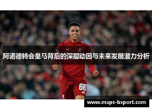 阿诺德转会皇马背后的深层动因与未来发展潜力分析