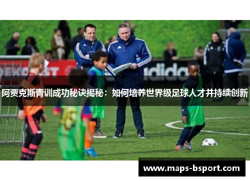 阿贾克斯青训成功秘诀揭秘：如何培养世界级足球人才并持续创新