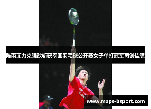陈雨菲力克强敌斩获泰国羽毛球公开赛女子单打冠军再创佳绩