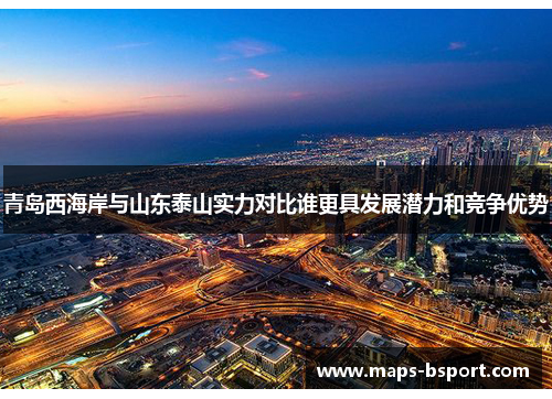 青岛西海岸与山东泰山实力对比谁更具发展潜力和竞争优势