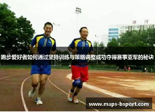 跑步爱好者如何通过坚持训练与策略调整成功夺得赛事亚军的秘诀